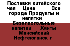 Поставки китайского чая  › Цена ­ 288 - Все города Продукты и напитки » Безалкогольные напитки   . Ханты-Мансийский,Нефтеюганск г.